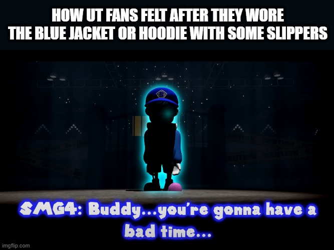 Same? | HOW UT FANS FELT AFTER THEY WORE THE BLUE JACKET OR HOODIE WITH SOME SLIPPERS | image tagged in you're gonna have a bad time smg4,undertale,sans,smg4 | made w/ Imgflip meme maker