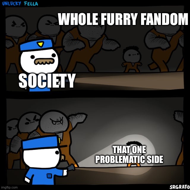 Not a furry but posting this here | WHOLE FURRY FANDOM; SOCIETY; THAT ONE PROBLEMATIC SIDE | image tagged in furry,society | made w/ Imgflip meme maker