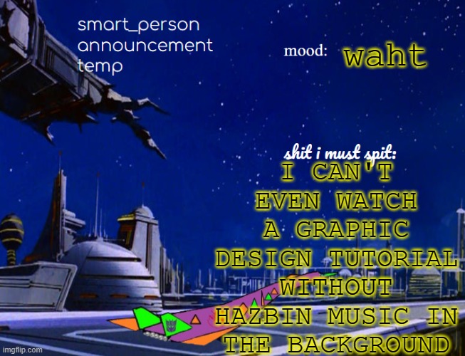 smart_person announcement temp | I CAN'T EVEN WATCH A GRAPHIC DESIGN TUTORIAL WITHOUT HAZBIN MUSIC IN THE BACKGROUND; waht | image tagged in smart_person announcement temp | made w/ Imgflip meme maker