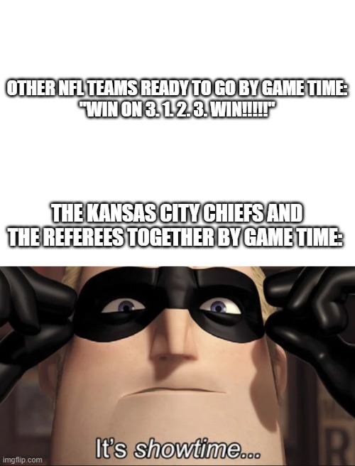 NFL/Mr. Incredible MEME | OTHER NFL TEAMS READY TO GO BY GAME TIME:
"WIN ON 3. 1. 2. 3. WIN!!!!!"; THE KANSAS CITY CHIEFS AND THE REFEREES TOGETHER BY GAME TIME: | image tagged in blank white template,show time,mr incredible | made w/ Imgflip meme maker