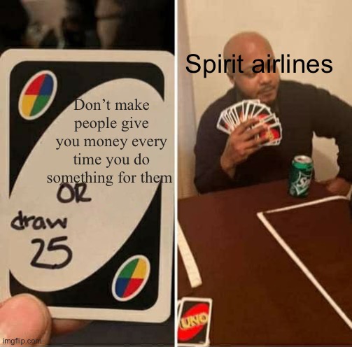 UNO Draw 25 Cards | Spirit airlines; Don’t make people give you money every time you do something for them | image tagged in memes,uno draw 25 cards | made w/ Imgflip meme maker