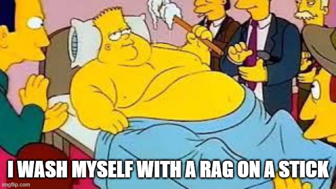 I wash myself with a rag on a stick | I WASH MYSELF WITH A RAG ON A STICK | image tagged in i wash myself with a rag on a stick | made w/ Imgflip meme maker