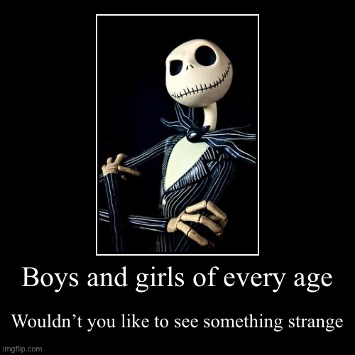 Chain time | Boys and girls of every age | Wouldn’t you like to see something strange | image tagged in funny,demotivationals | made w/ Imgflip demotivational maker