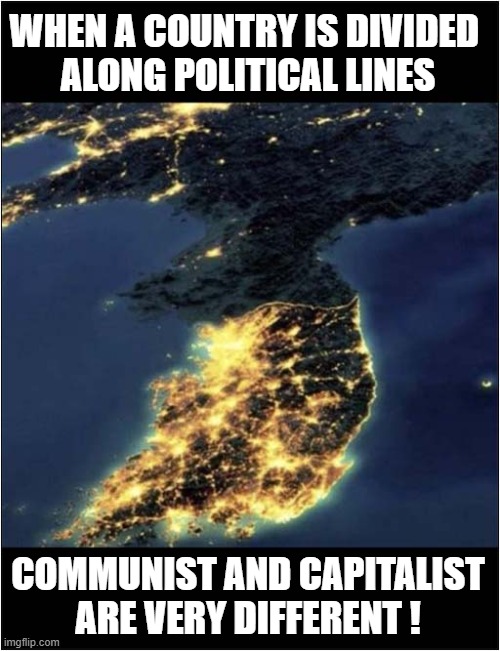 A View Of North Korea And South Korea From Space At Night | WHEN A COUNTRY IS DIVIDED 
ALONG POLITICAL LINES; COMMUNIST AND CAPITALIST
ARE VERY DIFFERENT ! | image tagged in north korea,south korea,communism,capitalism,darkness,lights | made w/ Imgflip meme maker