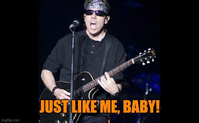 George Thorogood | JUST LIKE ME, BABY! | image tagged in george thorogood | made w/ Imgflip meme maker