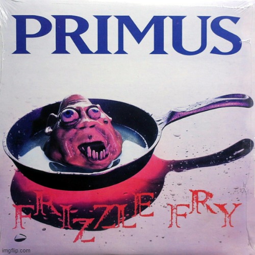 Frizzle Fry by Primus. What the crap is this? I love it! | image tagged in frizzle fry,primus,1990,alternative metal | made w/ Imgflip meme maker