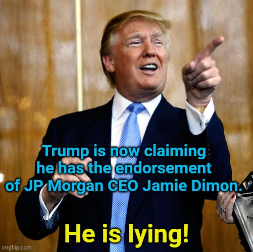 Trump is just making up endorsements as he goes along! | Trump is now claiming he has the endorsement of JP Morgan CEO Jamie Dimon. He is lying! | image tagged in donal trump birthday | made w/ Imgflip meme maker