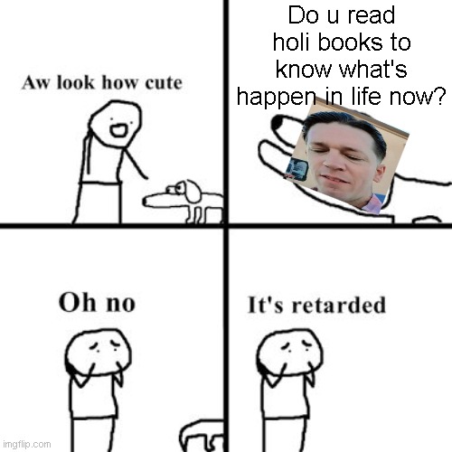 Oh no its retarted | Do u read holi books to know what's happen in life now? | image tagged in oh no its retarted | made w/ Imgflip meme maker