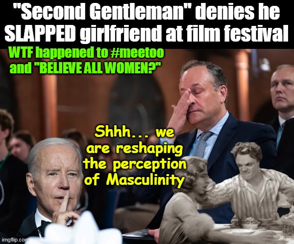 Good thing Joe got caught with TARA and ended that #meetoo silliness | "Second Gentleman" denies he SLAPPED girlfriend at film festival; WTF happened to #meetoo and "BELIEVE ALL WOMEN?"; Shhh... we are reshaping the perception of Masculinity | image tagged in doug first gentleman slap meme | made w/ Imgflip meme maker