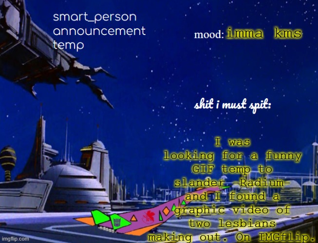 smart_person announcement temp | I was looking for a funny GIF temp to slander -Radium- and I found a graphic video of two lesbians making out. On IMGflip. imma kms | image tagged in smart_person announcement temp | made w/ Imgflip meme maker