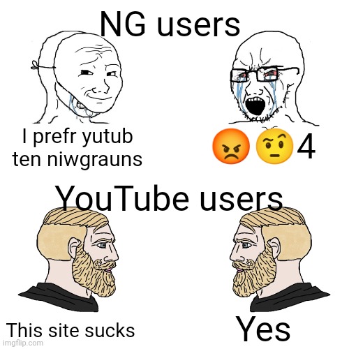 Narcisism vs self-awareness | NG users; I prefr yutub ten niwgrauns; 😡🤨4; YouTube users; Yes; This site sucks | image tagged in crying wojak / i know chad meme,youtube,newgrounds | made w/ Imgflip meme maker