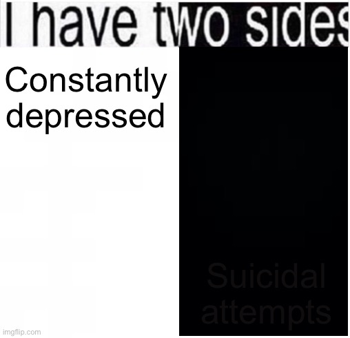 Yeah something is there | Suicidal attempts; Constantly depressed | image tagged in i have two sides | made w/ Imgflip meme maker