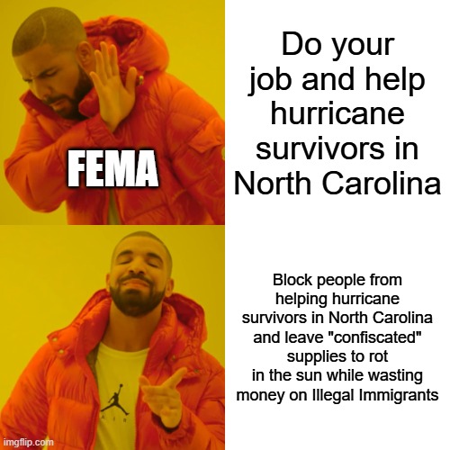 Drake Hotline Bling | Do your job and help hurricane survivors in North Carolina; FEMA; Block people from helping hurricane survivors in North Carolina and leave "confiscated" supplies to rot in the sun while wasting money on Illegal Immigrants | image tagged in memes,drake hotline bling | made w/ Imgflip meme maker