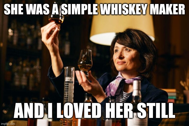 Whiskey maker | SHE WAS A SIMPLE WHISKEY MAKER; AND I LOVED HER STILL | image tagged in whiskey,woman,love | made w/ Imgflip meme maker