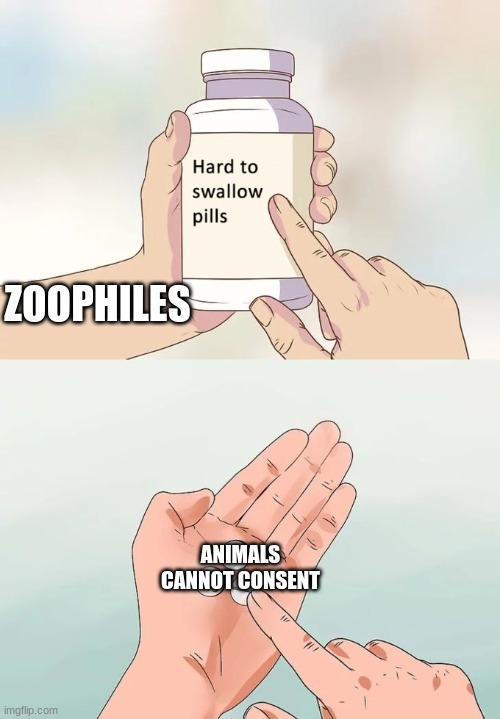 dawg its the same thing as "ShE's A 100 yEaR oLd VaMpIrE" | ZOOPHILES; ANIMALS CANNOT CONSENT | image tagged in memes,hard to swallow pills | made w/ Imgflip meme maker