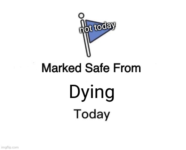 Live. | not today; Dying | image tagged in marked safe from,dying,today,just because,not today,have fun | made w/ Imgflip meme maker