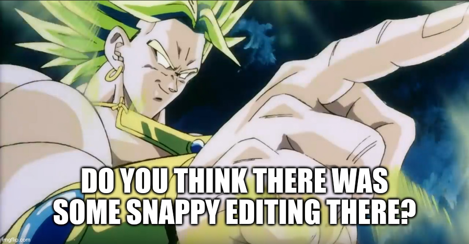 Broly Points | DO YOU THINK THERE WAS SOME SNAPPY EDITING THERE? | image tagged in broly points | made w/ Imgflip meme maker