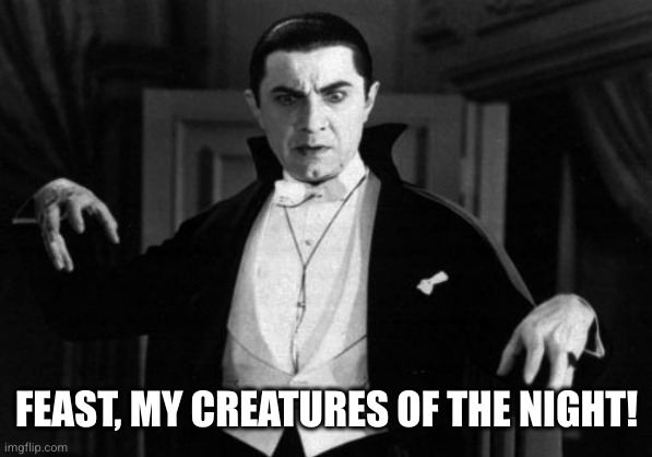 Dracula | FEAST, MY CREATURES OF THE NIGHT! | image tagged in dracula | made w/ Imgflip meme maker