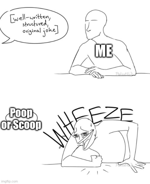 Wheeze | ME; Poop or Scoop | image tagged in wheeze | made w/ Imgflip meme maker