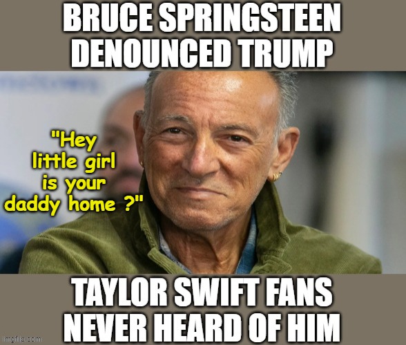 Bruce taking is Lessons from Creepy Joe | "Hey little girl is your daddy home ?" | image tagged in bruce springsteen,taylor swift | made w/ Imgflip meme maker