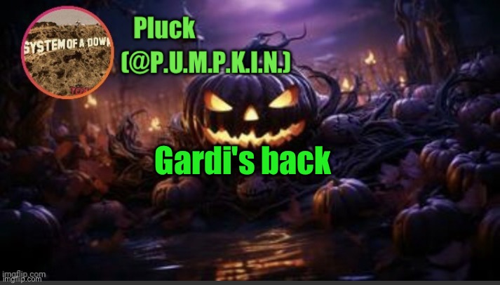 P.U.M.P.K.I.N. announcement (thanks corpse) | Gardi's back | image tagged in p u m p k i n announcement thanks corpse | made w/ Imgflip meme maker