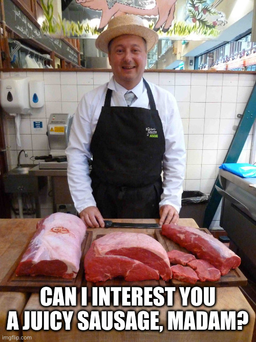 butcher meme king | CAN I INTEREST YOU A JUICY SAUSAGE, MADAM? | image tagged in butcher meme king | made w/ Imgflip meme maker