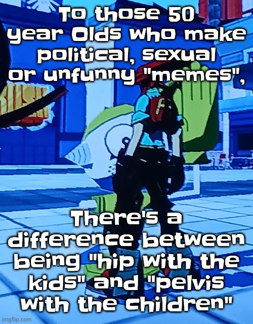 Like bro9 | To those 50 year Olds who make political, sexual or unfunny "memes", There's a difference between being "hip with the kids" and "pelvis with the children" | image tagged in bomb rush cyberfreak | made w/ Imgflip meme maker