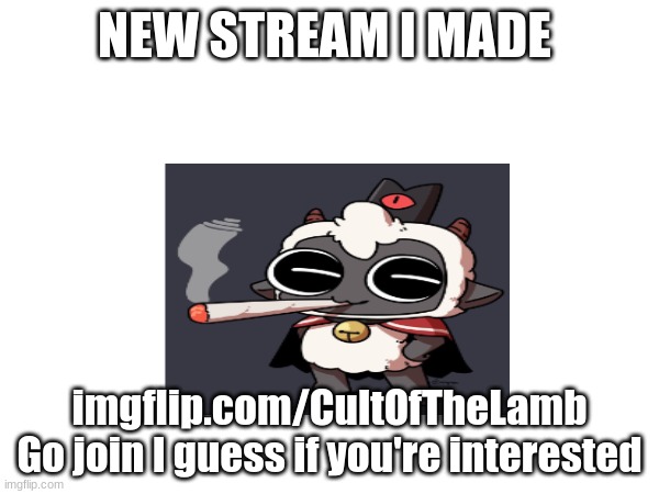 ^^ | NEW STREAM I MADE; imgflip.com/CultOfTheLamb
Go join I guess if you're interested | made w/ Imgflip meme maker