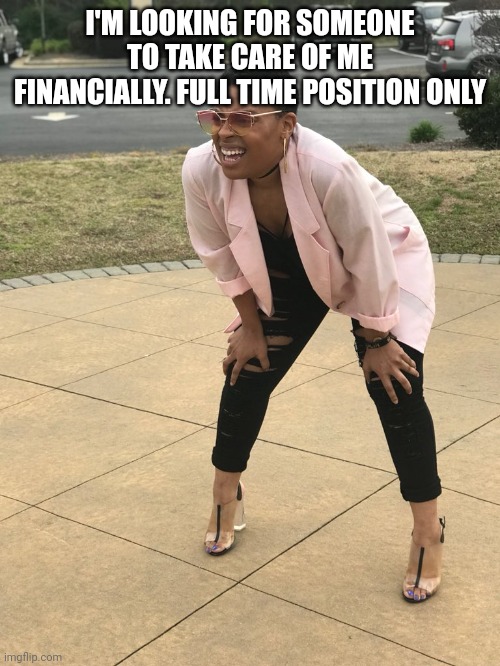 Black woman squinting | I'M LOOKING FOR SOMEONE TO TAKE CARE OF ME FINANCIALLY. FULL TIME POSITION ONLY | image tagged in black woman squinting | made w/ Imgflip meme maker