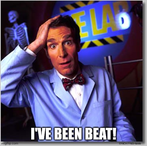 Bill Nye The Science Guy Meme | I'VE BEEN BEAT! | image tagged in memes,bill nye the science guy | made w/ Imgflip meme maker