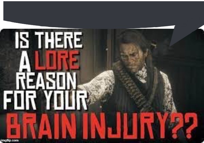 is there a lore reason for your brain injury?? | image tagged in is there a lore reason for your brain injury | made w/ Imgflip meme maker