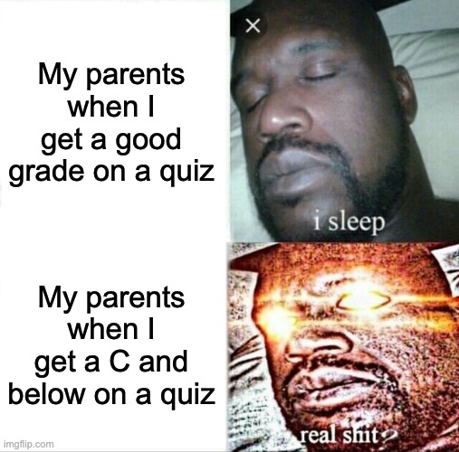 Sleeping Shaq Meme | My parents when I get a good grade on a quiz; My parents when I get a C and below on a quiz | image tagged in memes,sleeping shaq | made w/ Imgflip meme maker