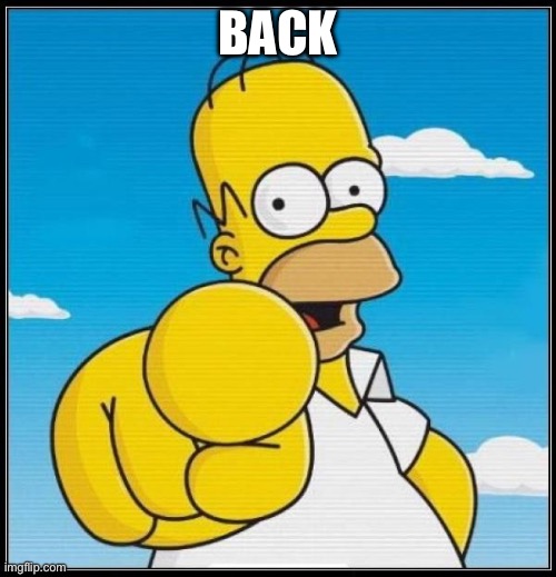 I have returned (temporarily) | BACK | image tagged in homer simpson ultimate | made w/ Imgflip meme maker