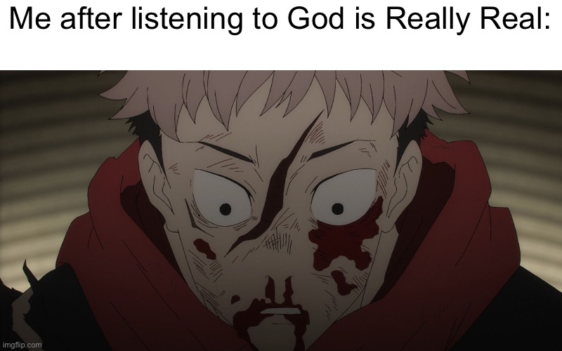 Also I hit 50 followers pleh | Me after listening to God is Really Real: | made w/ Imgflip meme maker