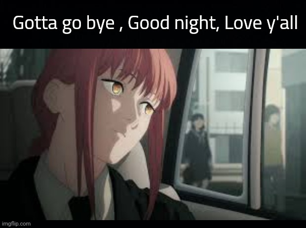 Don't take anything srsly *sob* | Gotta go bye , Good night, Love y'all | image tagged in miss makima | made w/ Imgflip meme maker