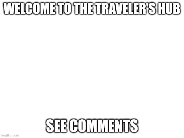 Next time I post on the stream, it'll be about skills and how to learn them in game | WELCOME TO THE TRAVELER'S HUB; SEE COMMENTS | image tagged in funny,fun,funny meme,funny memes,memes,meme | made w/ Imgflip meme maker