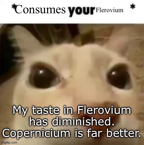 Yakko consumes your flerovium | My taste in Flerovium has diminished. Copernicium is far better. | image tagged in yakko consumes your flerovium | made w/ Imgflip meme maker