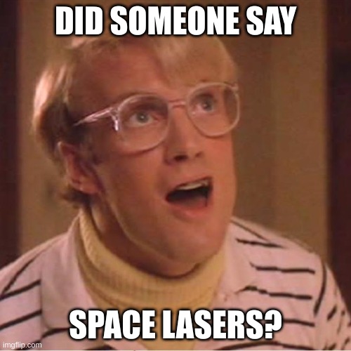 space lasers | DID SOMEONE SAY; SPACE LASERS? | image tagged in real genius | made w/ Imgflip meme maker