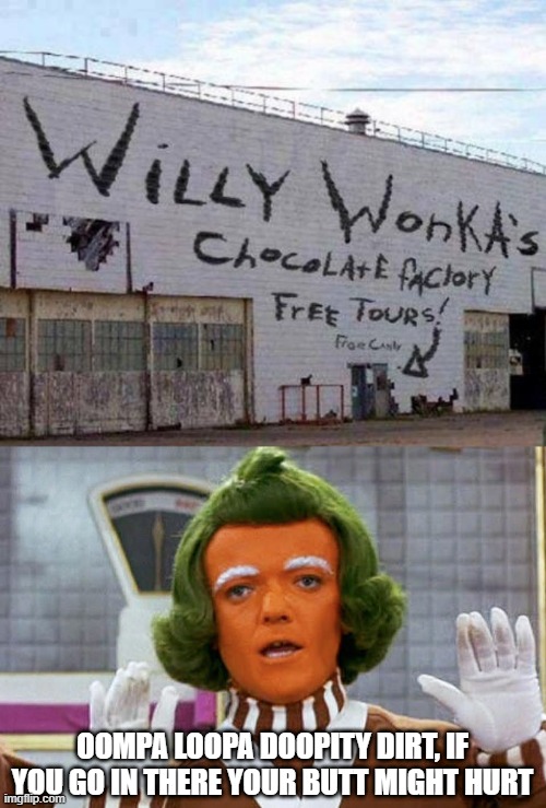 Seems Legit | OOMPA LOOPA DOOPITY DIRT, IF YOU GO IN THERE YOUR BUTT MIGHT HURT | image tagged in oompa loompa | made w/ Imgflip meme maker