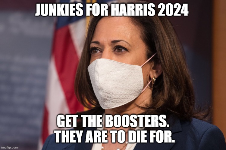 Kamala Harris wearing a mask | JUNKIES FOR HARRIS 2024; GET THE BOOSTERS.   THEY ARE TO DIE FOR. | image tagged in kamala harris wearing a mask | made w/ Imgflip meme maker