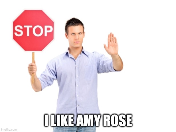 Stop | I LIKE AMY ROSE | image tagged in stop | made w/ Imgflip meme maker