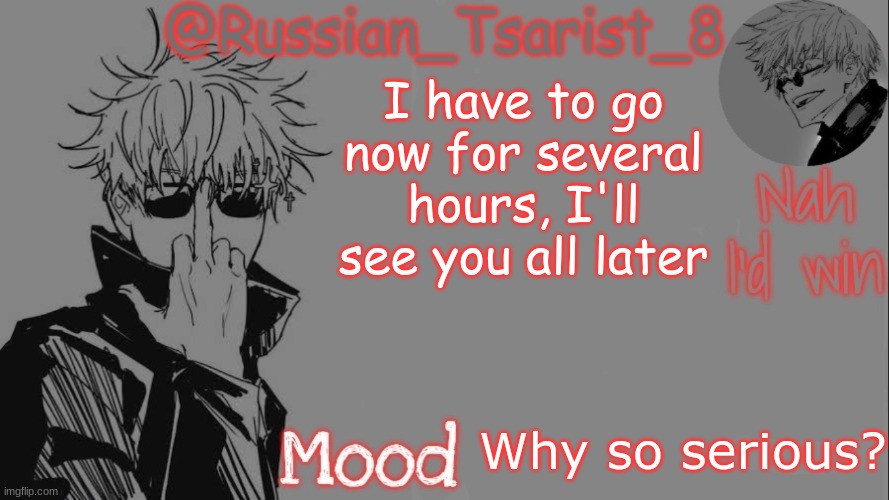 Russian_Tsarist_8 announcement temp (Thanks, Gojo-Satoru) | I have to go now for several hours, I'll see you all later; Why so serious? | image tagged in russian_tsarist_8 announcement temp thanks gojo-satoru | made w/ Imgflip meme maker