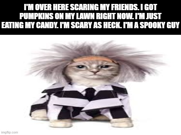 I'M OVER HERE SCARING MY FRIENDS. I GOT PUMPKINS ON MY LAWN RIGHT NOW. I'M JUST EATING MY CANDY. I'M SCARY AS HECK. I'M A SPOOKY GUY | made w/ Imgflip meme maker