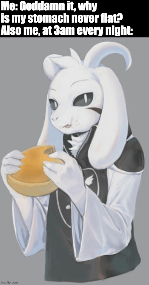 flat stomach moment | Me: Goddamn it, why is my stomach never flat?
Also me, at 3am every night: | image tagged in pie,weight gain,female,asriel,undertale,funny | made w/ Imgflip meme maker