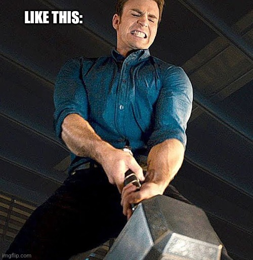 Cap struggles with Thor's hammer | LIKE THIS: | image tagged in cap struggles with thor's hammer | made w/ Imgflip meme maker