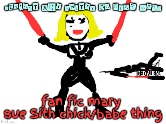 lol points for being original non AI 'art' no CAD all natural | DEVIANT ART SHITTY OC STAR WARS; DED ALIEN. fan fic mary 
sue Sith chick/babe thing | image tagged in blank white template | made w/ Imgflip meme maker