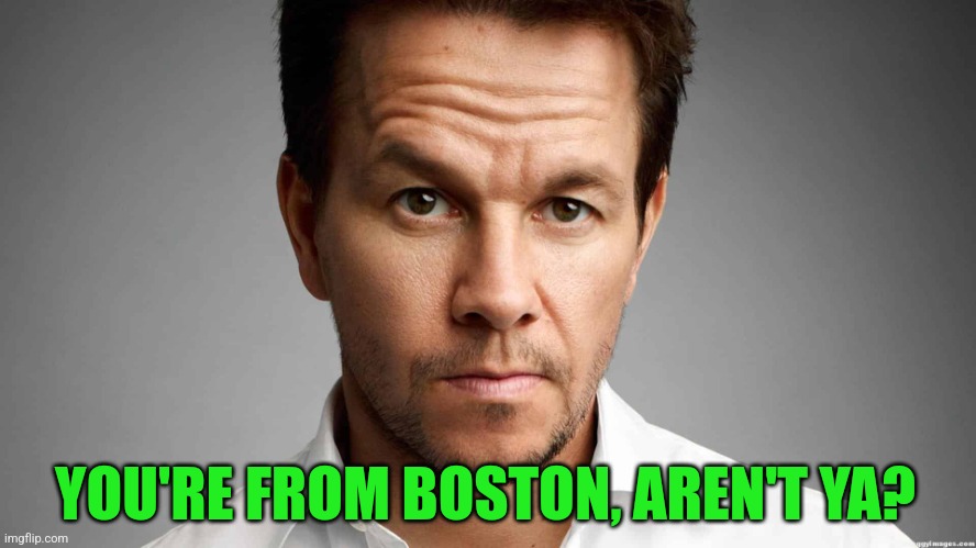 Mark Wahlberg | YOU'RE FROM BOSTON, AREN'T YA? | image tagged in mark wahlberg | made w/ Imgflip meme maker