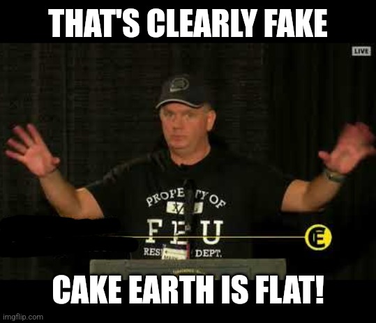 Flat Earther | THAT'S CLEARLY FAKE CAKE EARTH IS FLAT! | image tagged in flat earther | made w/ Imgflip meme maker