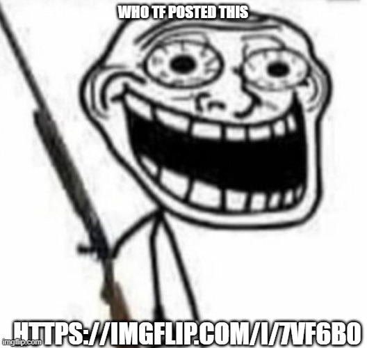 traumaguy987 | WHO TF POSTED THIS; HTTPS://IMGFLIP.COM/I/7VF6B0 | image tagged in tramuaguy987 | made w/ Imgflip meme maker