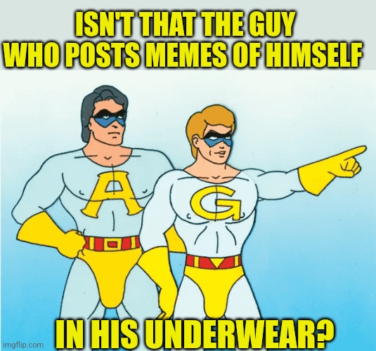 Ambiguously Gay Duo | ISN'T THAT THE GUY WHO POSTS MEMES OF HIMSELF IN HIS UNDERWEAR? | image tagged in ambiguously gay duo | made w/ Imgflip meme maker